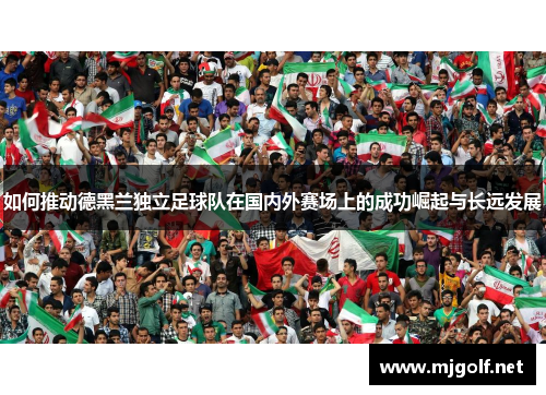 如何推动德黑兰独立足球队在国内外赛场上的成功崛起与长远发展