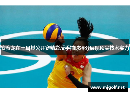 安赛龙在土耳其公开赛精彩反手抽球得分展现顶尖技术实力