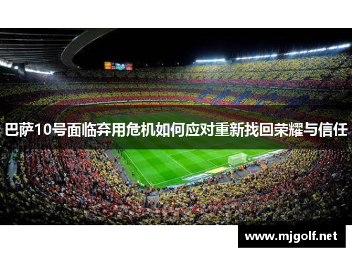 巴萨10号面临弃用危机如何应对重新找回荣耀与信任