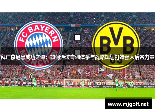 拜仁慕尼黑成功之道:如何通过青训体系与战略规划打造强大后备力量 拜仁慕尼黑成功之道:如何通过青训体系与战略规划打造强大后备力量