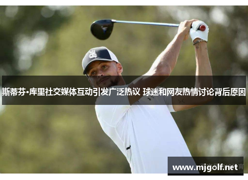 斯蒂芬·库里社交媒体互动引发广泛热议 球迷和网友热情讨论背后原因
